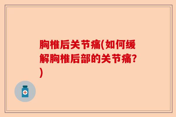胸椎后关节痛(如何缓解胸椎后部的关节痛？)-第1张图片-关节保镖