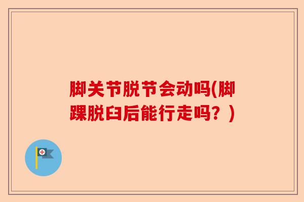脚关节脱节会动吗(脚踝脱臼后能行走吗？)-第1张图片-关节保镖