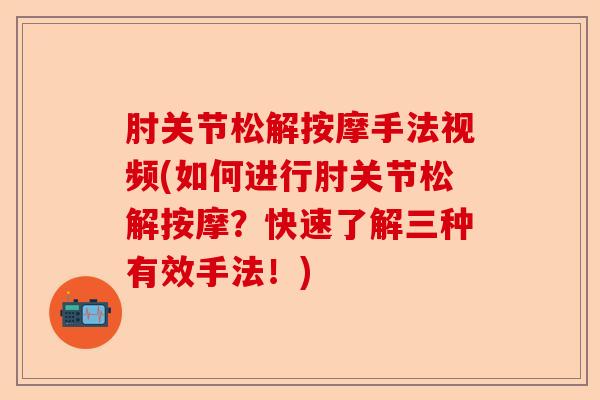 肘关节松解按摩手法视频(如何进行肘关节松解按摩？快速了解三种有效手法！)-第1张图片-关节保镖