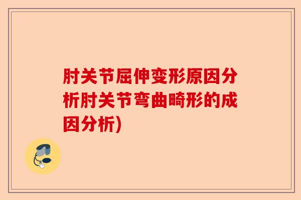 肘关节屈伸变形原因分析肘关节弯曲畸形的成因分析)-第1张图片-关节保镖