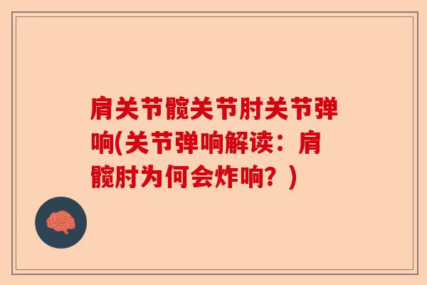 肩关节髋关节肘关节弹响(关节弹响解读：肩髋肘为何会炸响？)-第1张图片-关节保镖