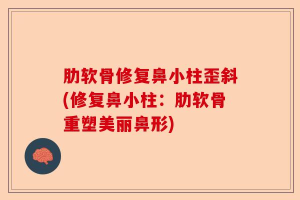 肋软骨修复鼻小柱歪斜(修复鼻小柱：肋软骨重塑美丽鼻形)-第1张图片-关节保镖