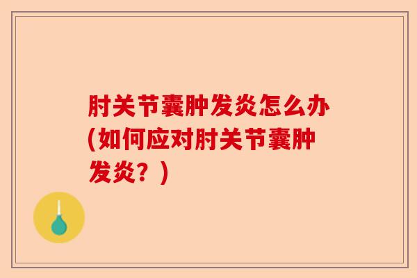肘关节囊肿发炎怎么办(如何应对肘关节囊肿发炎？)-第1张图片-关节保镖
