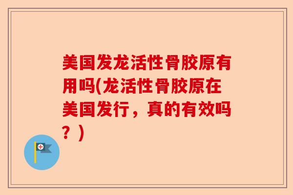 美国发龙活性骨胶原有用吗(龙活性骨胶原在美国发行，真的有效吗？)-第1张图片-关节保镖