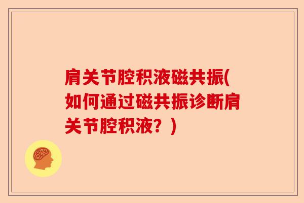 肩关节腔积液磁共振(如何通过磁共振诊断肩关节腔积液？)-第1张图片-关节保镖
