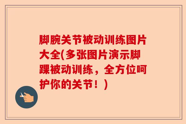 脚腕关节被动训练图片大全(多张图片演示脚踝被动训练，全方位呵护你的关节！)-第1张图片-关节保镖