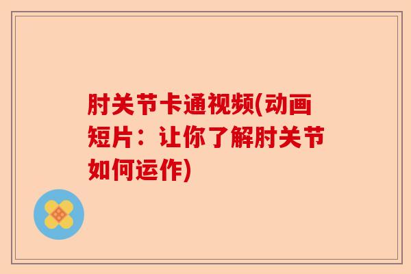 肘关节卡通视频(动画短片：让你了解肘关节如何运作)-第1张图片-关节保镖