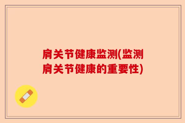 肩关节健康监测(监测肩关节健康的重要性)-第1张图片-关节保镖