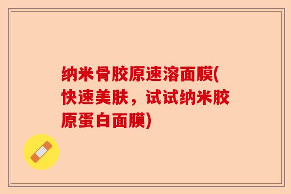 纳米骨胶原速溶面膜(快速美肤，试试纳米胶原蛋白面膜)-第1张图片-关节保镖