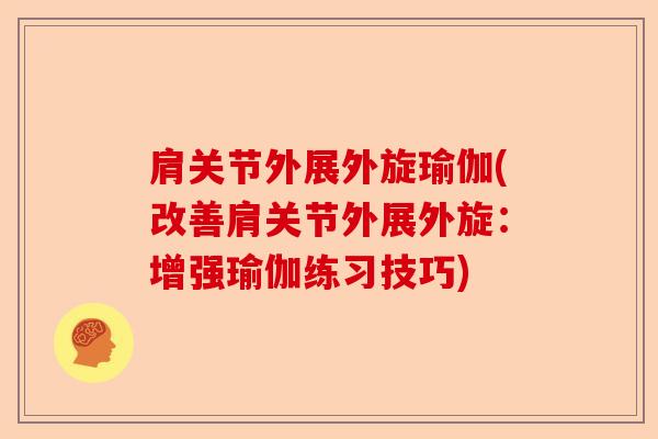 肩关节外展外旋瑜伽(改善肩关节外展外旋：增强瑜伽练习技巧)-第1张图片-关节保镖
