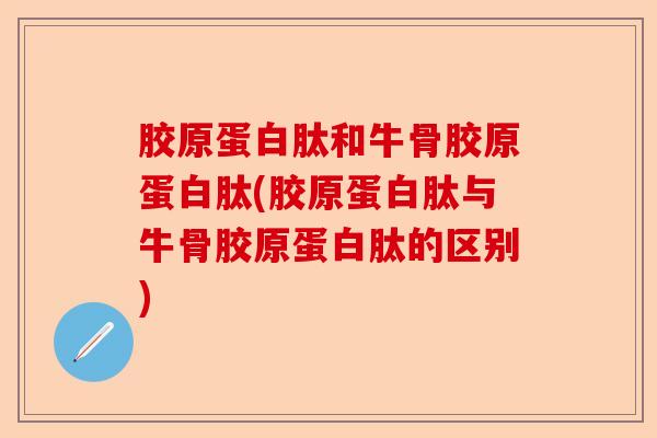 胶原蛋白肽和牛骨胶原蛋白肽(胶原蛋白肽与牛骨胶原蛋白肽的区别)-第1张图片-关节保镖