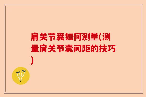 肩关节囊如何测量(测量肩关节囊间距的技巧)-第1张图片-关节保镖