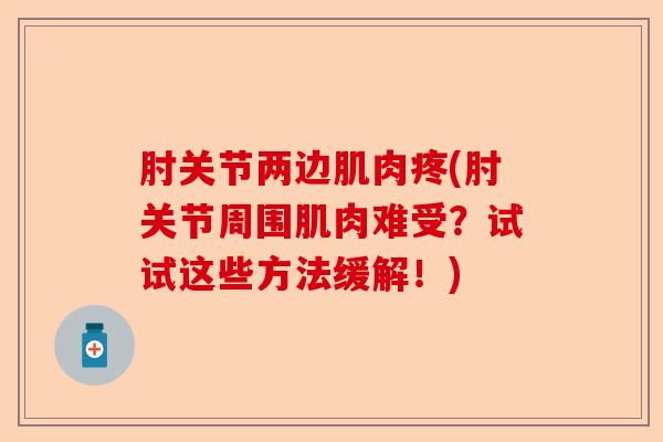 肘关节两边肌肉疼(肘关节周围肌肉难受？试试这些方法缓解！)-第1张图片-关节保镖