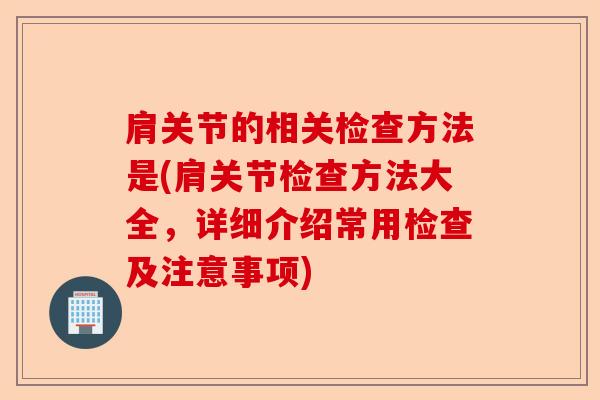 肩关节的相关检查方法是(肩关节检查方法大全，详细介绍常用检查及注意事项)-第1张图片-关节保镖