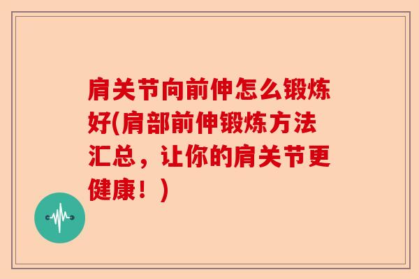 肩关节向前伸怎么锻炼好(肩部前伸锻炼方法汇总，让你的肩关节更健康！)-第1张图片-关节保镖