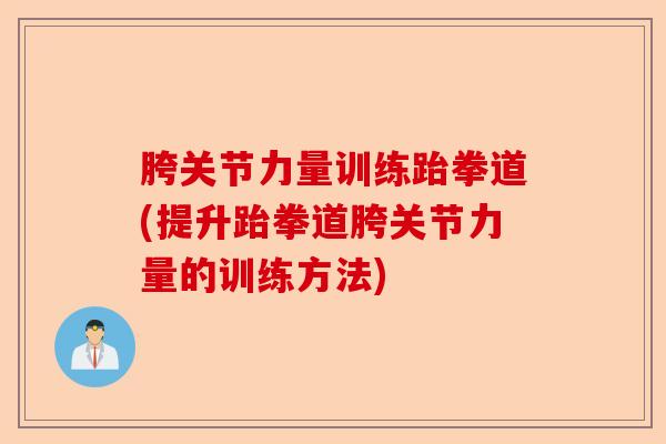 胯关节力量训练跆拳道(提升跆拳道胯关节力量的训练方法)-第1张图片-关节保镖