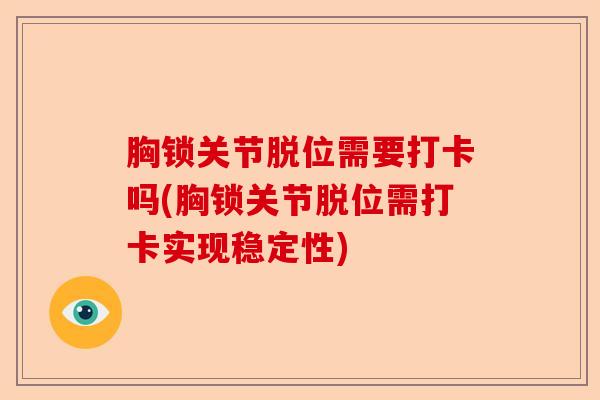 胸锁关节脱位需要打卡吗(胸锁关节脱位需打卡实现稳定性)-第1张图片-关节保镖
