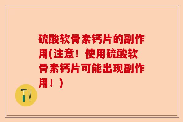 硫酸软骨素钙片的副作用(注意！使用硫酸软骨素钙片可能出现副作用！)-第1张图片-关节保镖