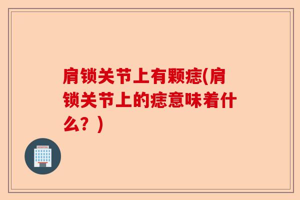 肩锁关节上有颗痣(肩锁关节上的痣意味着什么？)-第1张图片-关节保镖