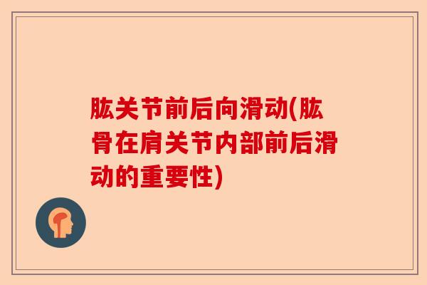 肱关节前后向滑动(肱骨在肩关节内部前后滑动的重要性)-第1张图片-关节保镖