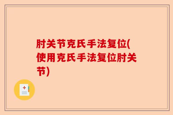 肘关节克氏手法复位(使用克氏手法复位肘关节)-第1张图片-关节保镖