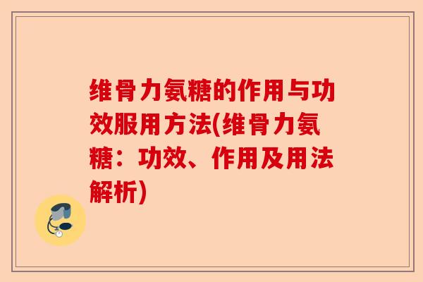 维骨力氨糖的作用与功效服用方法(维骨力氨糖：功效、作用及用法解析)-第1张图片-关节保镖