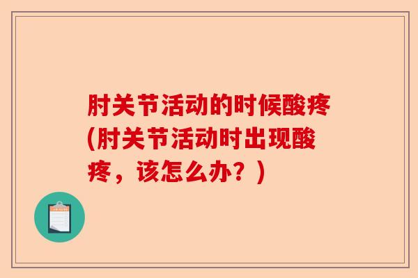 肘关节活动的时候酸疼(肘关节活动时出现酸疼，该怎么办？)-第1张图片-关节保镖