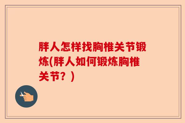胖人怎样找胸椎关节锻炼(胖人如何锻炼胸椎关节？)-第1张图片-关节保镖