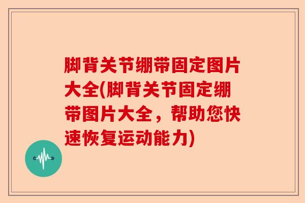 脚背关节绷带固定图片大全(脚背关节固定绷带图片大全，帮助您快速恢复运动能力)-第1张图片-关节保镖