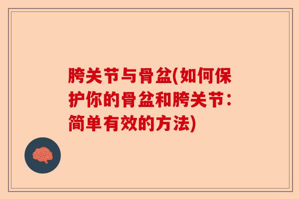 胯关节与骨盆(如何保护你的骨盆和胯关节：简单有效的方法)-第1张图片-关节保镖
