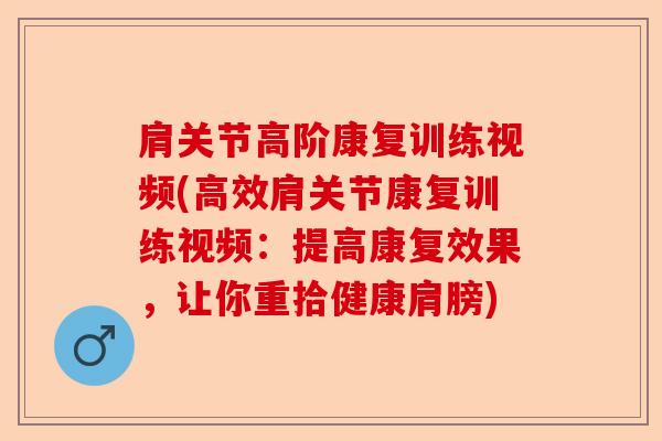 肩关节高阶康复训练视频(高效肩关节康复训练视频：提高康复效果，让你重拾健康肩膀)-第1张图片-关节保镖