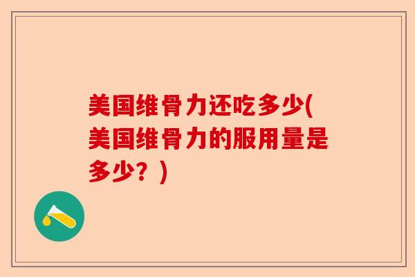 美国维骨力还吃多少(美国维骨力的服用量是多少？)-第1张图片-关节保镖