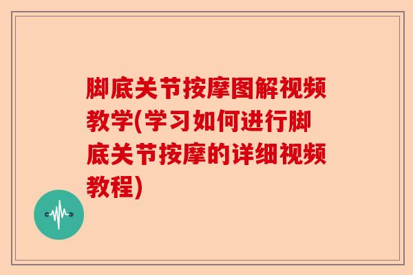 脚底关节按摩图解视频教学(学习如何进行脚底关节按摩的详细视频教程)-第1张图片-关节保镖