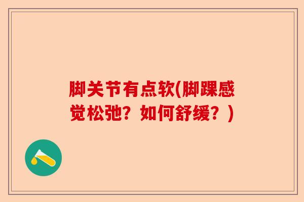 脚关节有点软(脚踝感觉松弛？如何舒缓？)-第1张图片-关节保镖