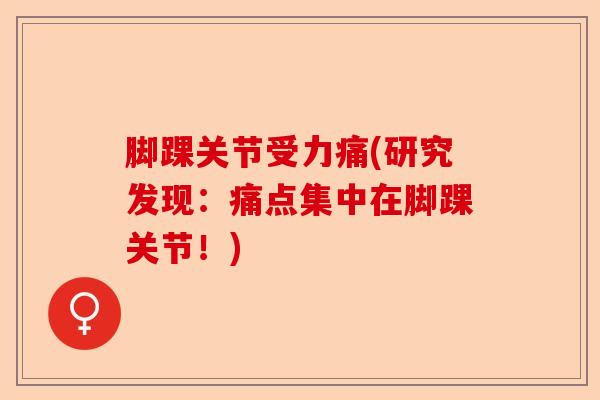脚踝关节受力痛(研究发现：痛点集中在脚踝关节！)-第1张图片-关节保镖