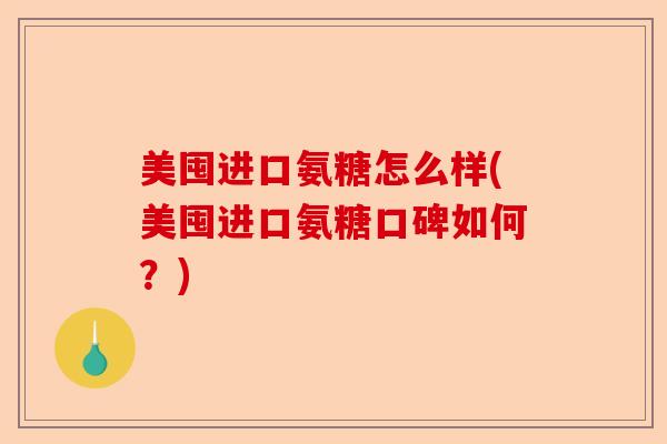 美囤进口氨糖怎么样(美囤进口氨糖口碑如何？)-第1张图片-关节保镖