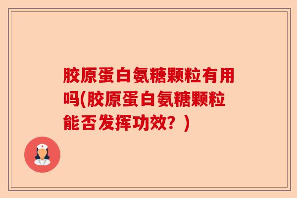 胶原蛋白氨糖颗粒有用吗(胶原蛋白氨糖颗粒能否发挥功效？)-第1张图片-关节保镖