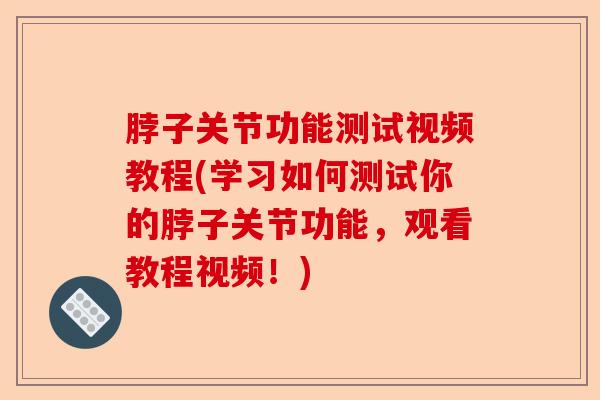 脖子关节功能测试视频教程(学习如何测试你的脖子关节功能，观看教程视频！)-第1张图片-关节保镖