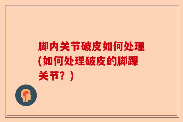 脚内关节破皮如何处理(如何处理破皮的脚踝关节？)-第1张图片-关节保镖