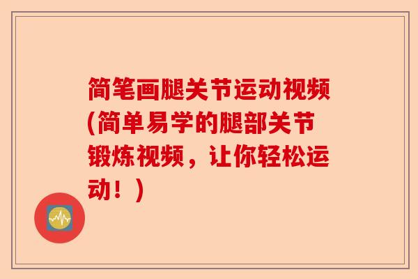 简笔画腿关节运动视频(简单易学的腿部关节锻炼视频，让你轻松运动！)-第1张图片-关节保镖