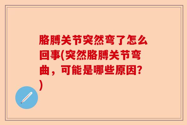 胳膊关节突然弯了怎么回事(突然胳膊关节弯曲，可能是哪些原因？)-第1张图片-关节保镖