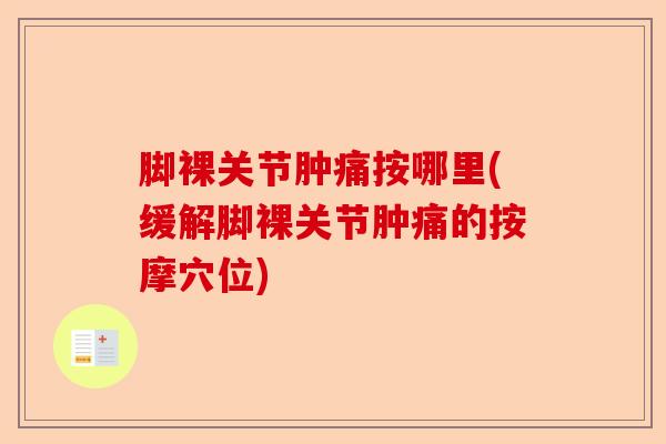 脚裸关节肿痛按哪里(缓解脚裸关节肿痛的按摩穴位)-第1张图片-关节保镖