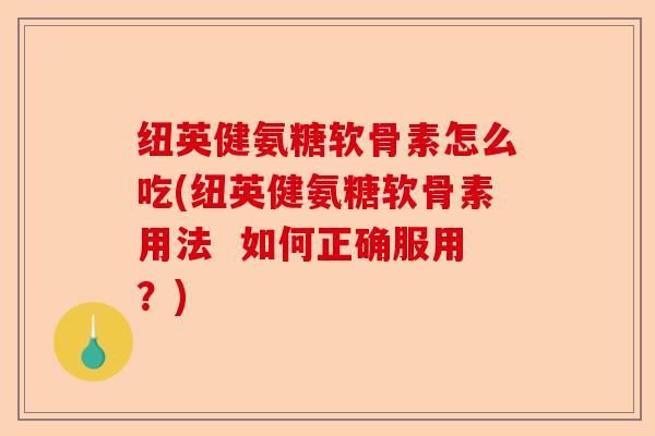 纽英健氨糖软骨素怎么吃(纽英健氨糖软骨素用法  如何正确服用？)-第1张图片-关节保镖