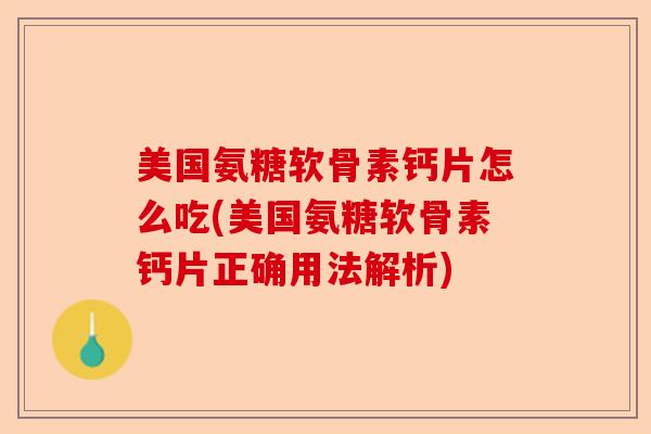 美国氨糖软骨素钙片怎么吃(美国氨糖软骨素钙片正确用法解析)-第1张图片-关节保镖