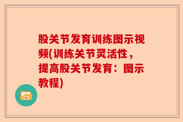 股关节发育训练图示视频(训练关节灵活性，提高股关节发育：图示教程)-第1张图片-关节保镖