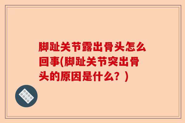 脚趾关节露出骨头怎么回事(脚趾关节突出骨头的原因是什么？)-第1张图片-关节保镖