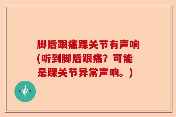 脚后跟痛踝关节有声响(听到脚后跟痛？可能是踝关节异常声响。)-第1张图片-关节保镖