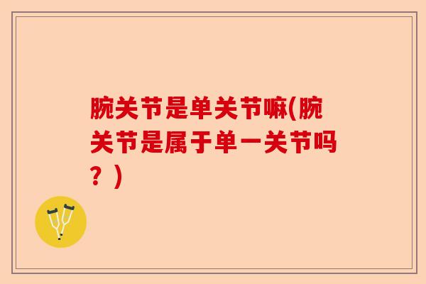 腕关节是单关节嘛(腕关节是属于单一关节吗？)-第1张图片-关节保镖