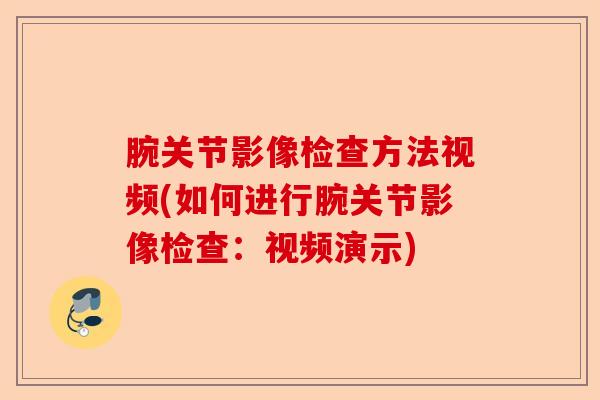 腕关节影像检查方法视频(如何进行腕关节影像检查：视频演示)-第1张图片-关节保镖