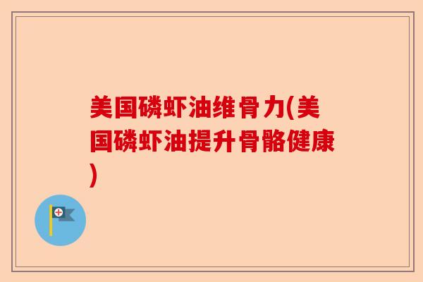 美国磷虾油维骨力(美国磷虾油提升骨骼健康)-第1张图片-关节保镖